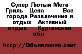 Супер Лютый Мега Гриль › Цена ­ 370 - Все города Развлечения и отдых » Активный отдых   . Курганская обл.